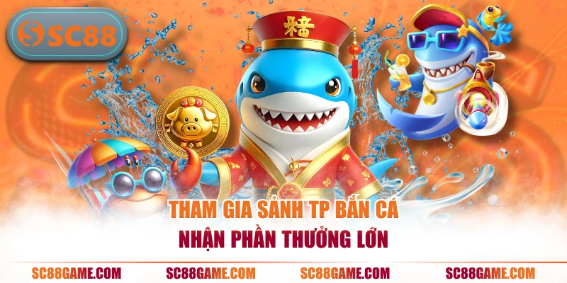 Tham gia sảnh TP bắn cá nhận phần thưởng lớn